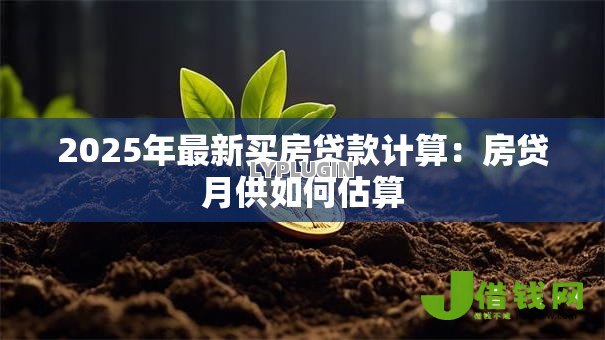 2025年最新买房贷款计算:房贷月供如何估算 2025年最新买房贷款计算:房贷月供如何估算