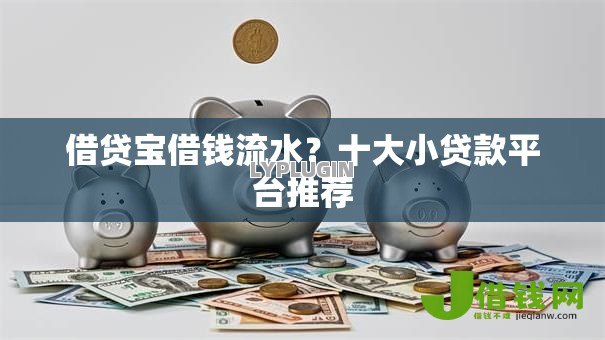 借贷宝借钱流水?十大小贷款平台推荐 借贷宝借钱流水?十大小贷款平台推荐
