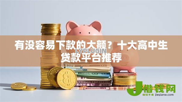 有没容易下款的大额?十大高中生贷款平台推荐 有没容易下款的大额?十大高中生贷款平台推荐