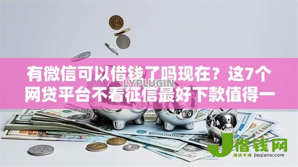 有微信可以借钱了吗现在?这7个网贷平台不看征信最好下款值得一试 有微信可以借钱了吗现在?这7个网贷平台不看征信最好下款值得一试