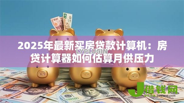 2025年最新买房贷款计算机:房贷计算器如何估算月供压力 2025年最新买房贷款计算机:房贷计算器如何估算月供压力