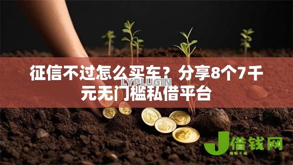 征信不过怎么买车?分享8个7千元无门槛私借平台 征信不过怎么买车?分享8个7千元无门槛私借平台