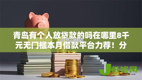 青岛有个人放贷款的吗在哪里8千元无门槛本月借款平台力荐！分享小额网贷口子8千元无门槛借款