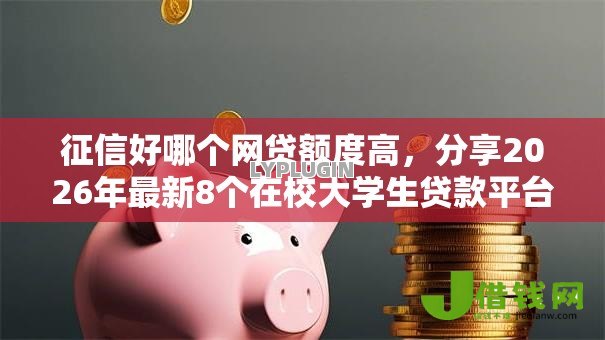 征信好哪个网贷额度高,分享2026年最新8个在校大学生贷款平台 征信好哪个网贷额度高,分享2026年最新8个在校大学生贷款平台