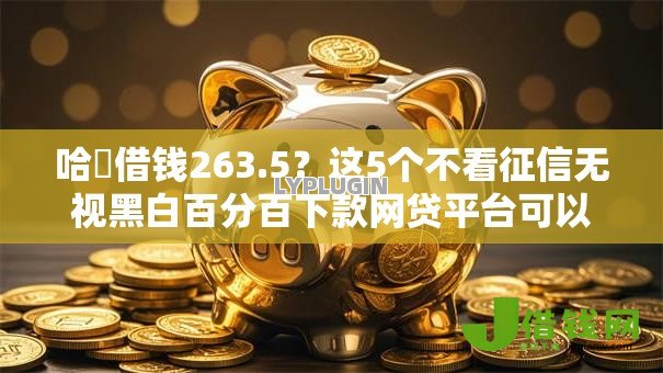 哈啰借钱263.5？这5个不看征信无视黑白百分百下款网贷平台可以试试