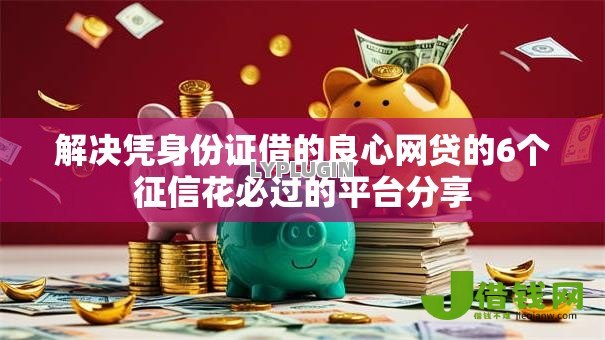 解决凭身份证借的良心网贷的6个征信花必过的平台分享 解决凭身份证借的良心网贷的6个征信花必过的平台分享
