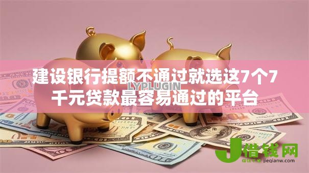 建设银行提额不通过就选这7个7千元贷款最容易通过的平台 建设银行提额不通过就选这7个7千元贷款最容易通过的平台