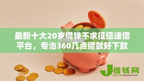 最新十大20岁借钱不求征信速借平台,专治360几点借款好下款 最新十大20岁借钱不求征信速借平台,专治360几点借款好下款