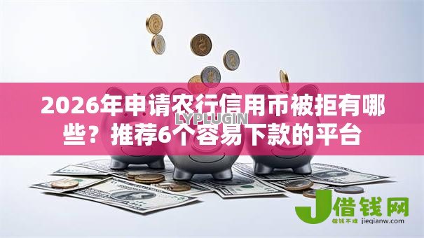 2026年申请农行信用币被拒有哪些?推荐6个容易下款的平台 2026年申请农行信用币被拒有哪些?推荐6个容易下款的平台
