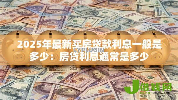 2025年最新买房贷款利息一般是多少：房贷利息通常是多少