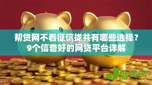 帮贷网不看征信拢共有哪些选择？9个信誉好的网贷平台详解