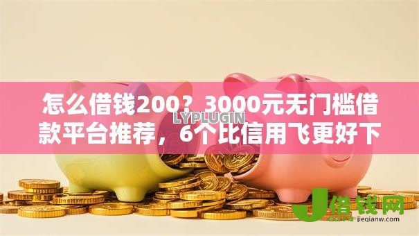 怎么借钱200？3000元无门槛借款平台推荐，6个比信用飞更好下款的口子盘点