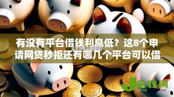 有没有平台借钱利息低？这8个申请网贷秒拒还有哪几个平台可以借值得一试