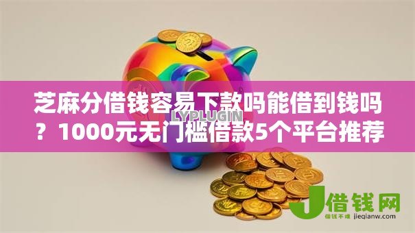芝麻分借钱容易下款吗能借到钱吗?1000元无门槛借款5个平台推荐 芝麻分借钱容易下款吗能借到钱吗?1000元无门槛借款5个平台推荐