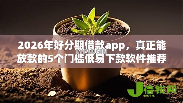 2026年好分期借款app,真正能放款的5个门槛低易下款软件推荐 2026年好分期借款app,真正能放款的5个门槛低易下款软件推荐