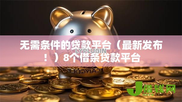 无需条件的贷款平台(最新发布!)8个借条贷款平台 无需条件的贷款平台(最新发布!)8个借条贷款平台