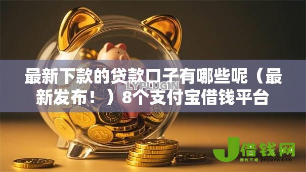 最新下款的贷款口子有哪些呢(最新发布!)8个支付宝借钱平台 最新下款的贷款口子有哪些呢(最新发布!)8个支付宝借钱平台