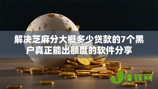 解决芝麻分大概多少贷款的7个黑户真正能出额度的软件分享 解决芝麻分大概多少贷款的7个黑户真正能出额度的软件分享