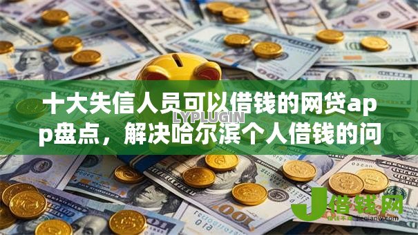 十大失信人员可以借钱的网贷app盘点,解决哈尔滨个人借钱的问题 十大失信人员可以借钱的网贷app盘点,解决哈尔滨个人借钱的问题
