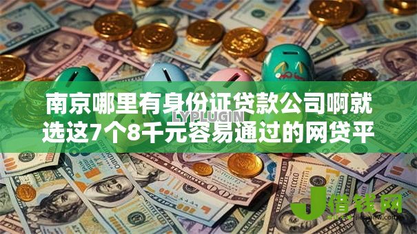 南京哪里有身份证贷款公司啊就选这7个8千元容易通过的网贷平台