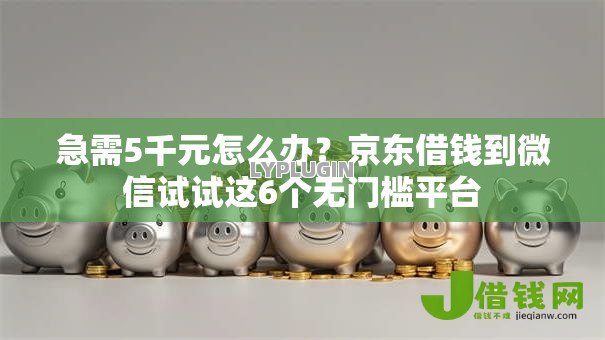 急需5千元怎么办?京东借钱到微信试试这6个无门槛平台 急需5千元怎么办?京东借钱到微信试试这6个无门槛平台