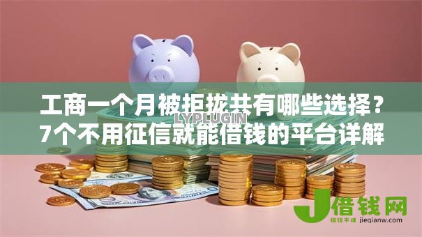 工商一个月被拒拢共有哪些选择?7个不用征信就能借钱的平台详解 工商一个月被拒拢共有哪些选择?7个不用征信就能借钱的平台详解