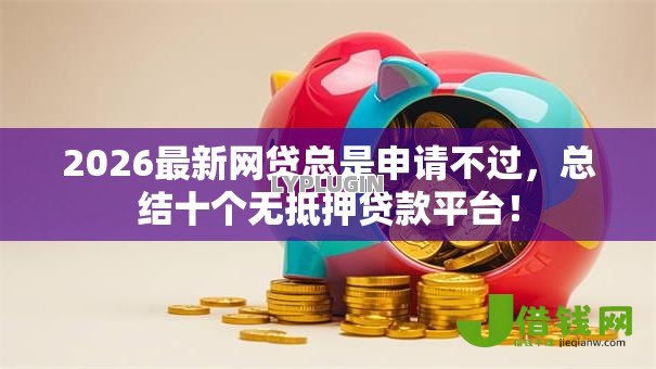 2026最新网贷总是申请不过，总结十个无抵押贷款平台！