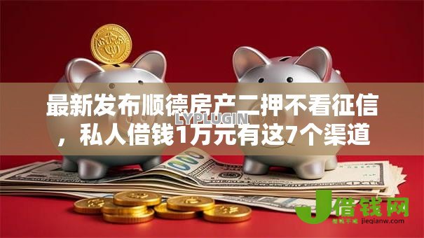 最新发布顺德房产二押不看征信,私人借钱1万元有这7个渠道 最新发布顺德房产二押不看征信,私人借钱1万元有这7个渠道