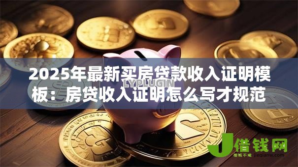 2025年最新买房贷款收入证明模板:房贷收入证明怎么写才规范 2025年最新买房贷款收入证明模板:房贷收入证明怎么写才规范