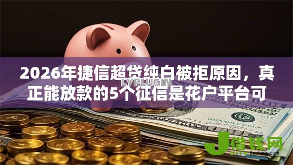 2026年捷信超贷纯白被拒原因，真正能放款的5个征信是花户平台可以借钱不推荐