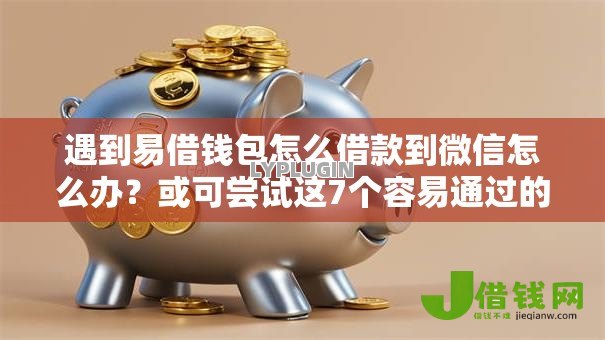 遇到易借钱包怎么借款到微信怎么办?或可尝试这7个容易通过的贷款平台 遇到易借钱包怎么借款到微信怎么办?或可尝试这7个容易通过的贷款平台