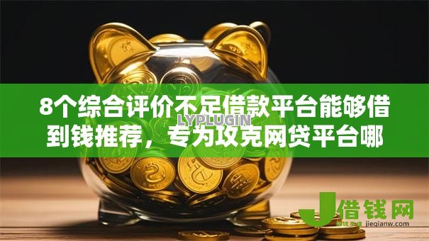 8个综合评价不足借款平台能够借到钱推荐,专为攻克网贷平台哪个比较容易通过审核难题 8个综合评价不足借款平台能够借到钱推荐,专为攻克网贷平台哪个比较容易通过审核难题