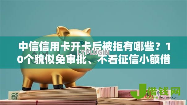 中信信用卡开卡后被拒有哪些？10个貌似免审批、不看征信小额借钱的口子合集