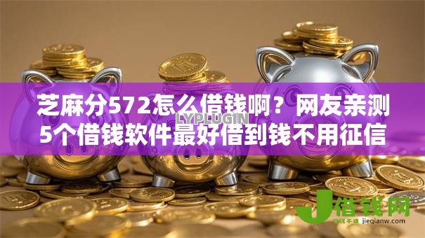 芝麻分572怎么借钱啊？网友亲测5个借钱软件最好借到钱不用征信的盘点