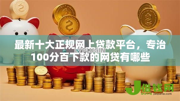最新十大正规网上贷款平台,专治100分百下款的网贷有哪些 最新十大正规网上贷款平台,专治100分百下款的网贷有哪些