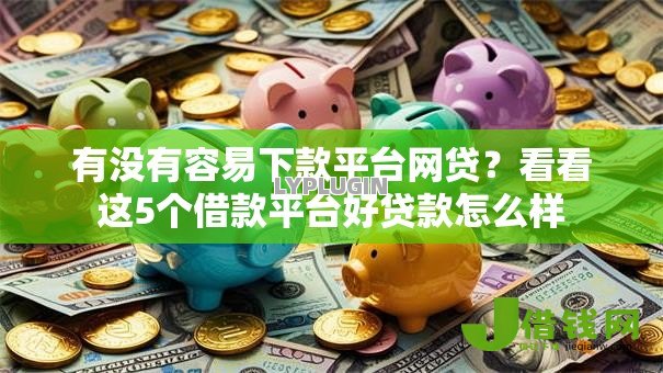 有没有容易下款平台网贷?看看这5个借款平台好贷款怎么样 有没有容易下款平台网贷?看看这5个借款平台好贷款怎么样