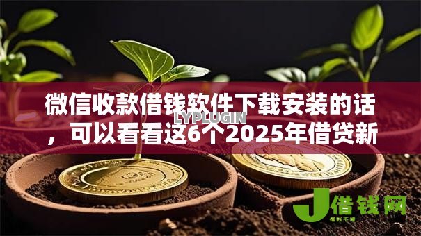 微信收款借钱软件下载安装的话，可以看看这6个2025年借贷新口子