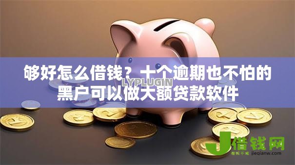 够好怎么借钱?十个逾期也不怕的黑户可以做大额贷款软件 够好怎么借钱?十个逾期也不怕的黑户可以做大额贷款软件