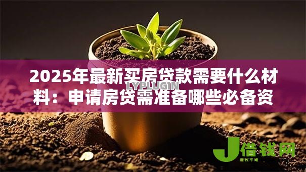2025年最新买房贷款需要什么材料：申请房贷需准备哪些必备资料