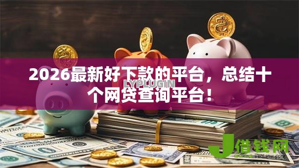 2026最新好下款的平台,总结十个网贷查询平台! 2026最新好下款的平台,总结十个网贷查询平台!