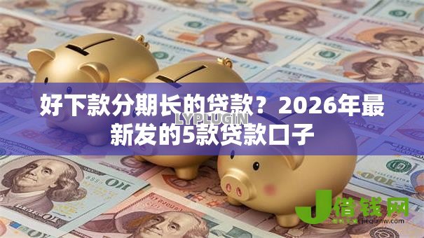 好下款分期长的贷款?2026年最新发的5款贷款口子 好下款分期长的贷款?2026年最新发的5款贷款口子