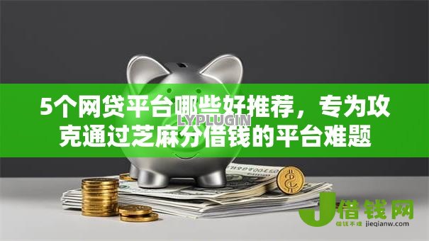5个网贷平台哪些好推荐,专为攻克通过芝麻分借钱的平台难题 5个网贷平台哪些好推荐,专为攻克通过芝麻分借钱的平台难题