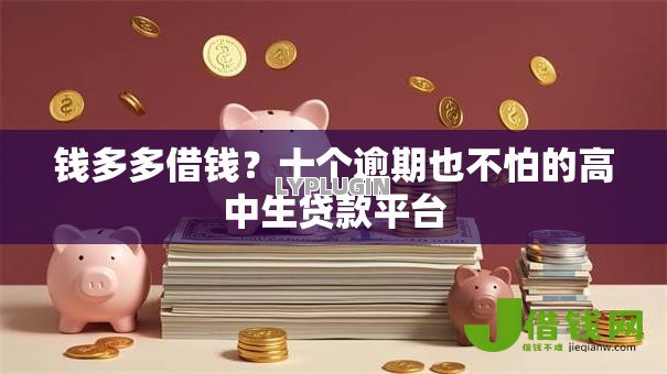 钱多多借钱?十个逾期也不怕的高中生贷款平台 钱多多借钱?十个逾期也不怕的高中生贷款平台