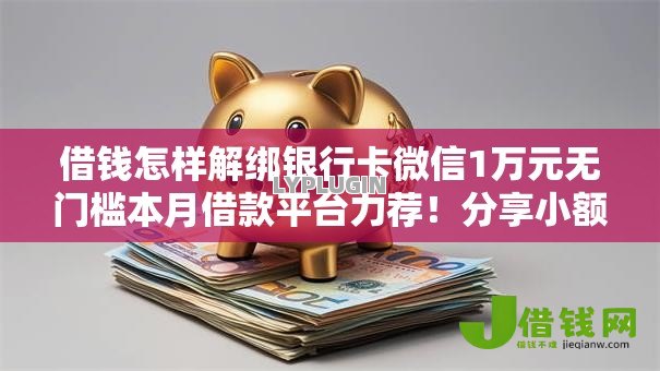 借钱怎样解绑银行卡微信1万元无门槛本月借款平台力荐!分享小额网贷口子1万元无门槛借款 借钱怎样解绑银行卡微信1万元无门槛本月借款平台力荐!分享小额网贷口子1万元无门槛借款