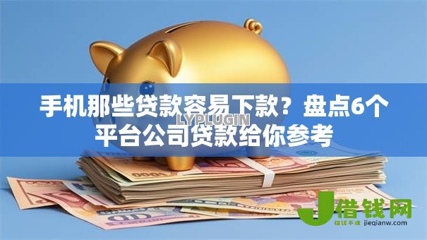 手机那些贷款容易下款?盘点6个平台公司贷款给你参考 手机那些贷款容易下款?盘点6个平台公司贷款给你参考