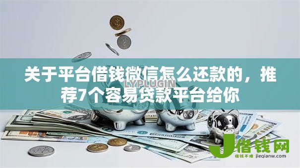 关于平台借钱微信怎么还款的，推荐7个容易贷款平台给你