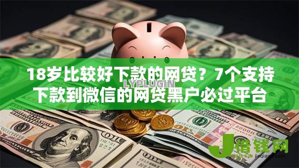 18岁比较好下款的网贷？7个支持下款到微信的网贷黑户必过平台