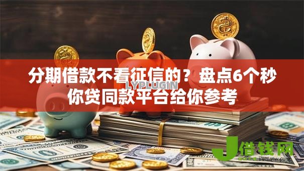 分期借款不看征信的？盘点6个秒你贷同款平台给你参考