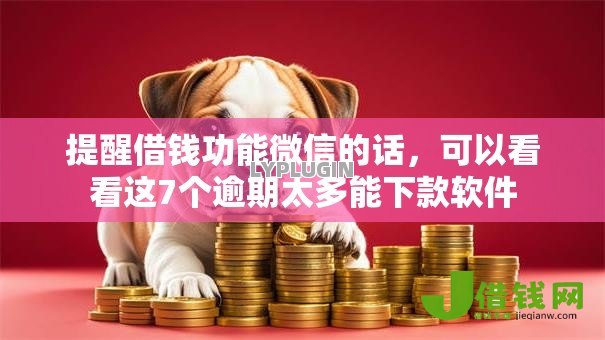 提醒借钱功能微信的话,可以看看这7个逾期太多能下款软件 提醒借钱功能微信的话,可以看看这7个逾期太多能下款软件