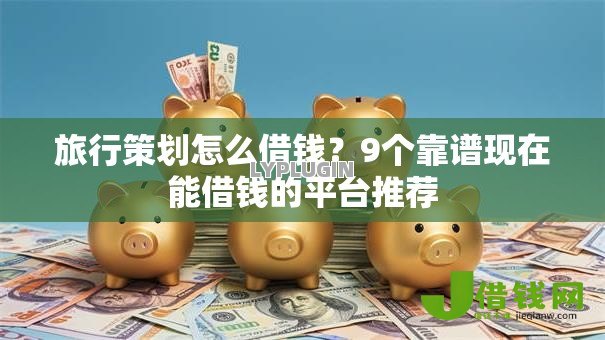 旅行策划怎么借钱？9个靠谱现在能借钱的平台推荐